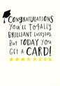 You're Totally Brilliant Every Day...TODAY You Get A CARD Graduation Greeting Card [GRT46050201]